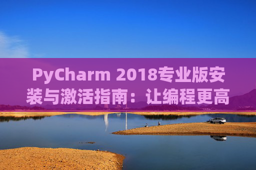 PyCharm 2018专业版安装与激活指南：让编程更高效